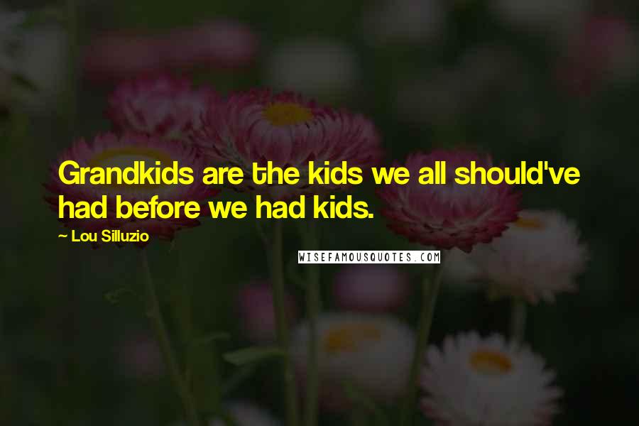 Lou Silluzio Quotes: Grandkids are the kids we all should've had before we had kids.