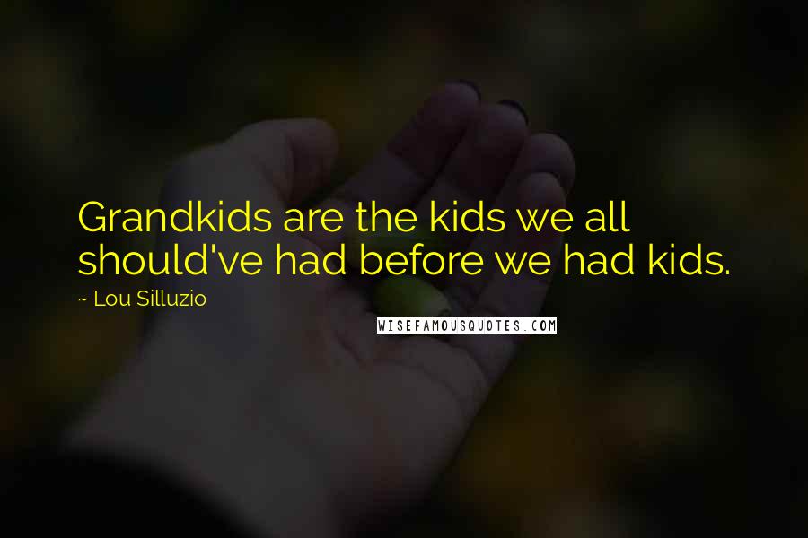 Lou Silluzio Quotes: Grandkids are the kids we all should've had before we had kids.