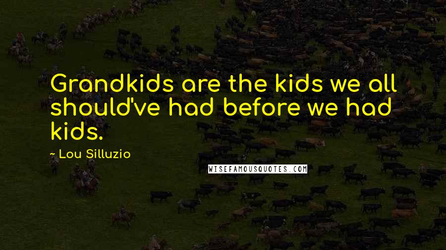 Lou Silluzio Quotes: Grandkids are the kids we all should've had before we had kids.