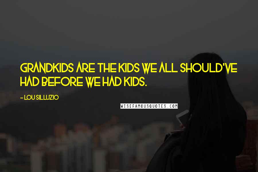 Lou Silluzio Quotes: Grandkids are the kids we all should've had before we had kids.