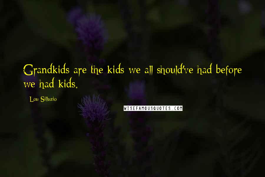 Lou Silluzio Quotes: Grandkids are the kids we all should've had before we had kids.