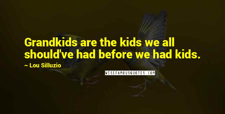 Lou Silluzio Quotes: Grandkids are the kids we all should've had before we had kids.