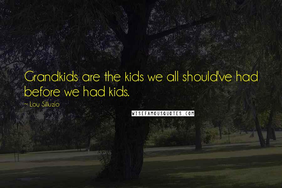 Lou Silluzio Quotes: Grandkids are the kids we all should've had before we had kids.