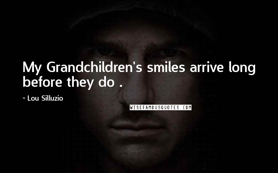 Lou Silluzio Quotes: My Grandchildren's smiles arrive long before they do .