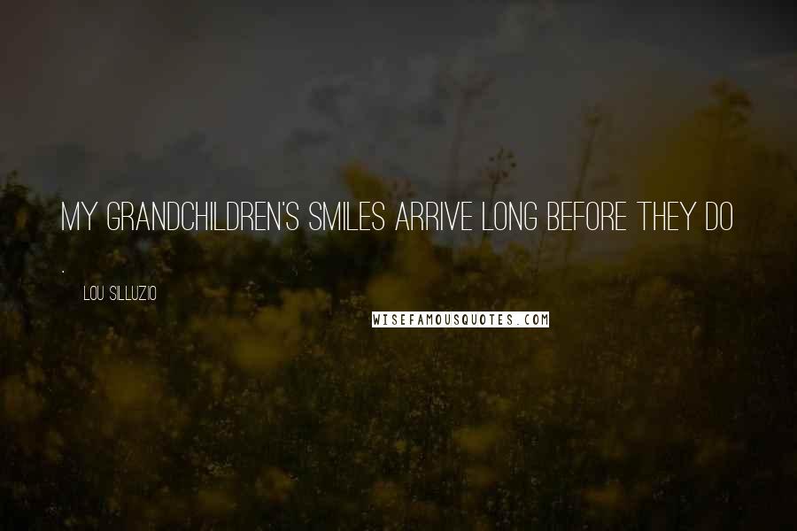 Lou Silluzio Quotes: My Grandchildren's smiles arrive long before they do .