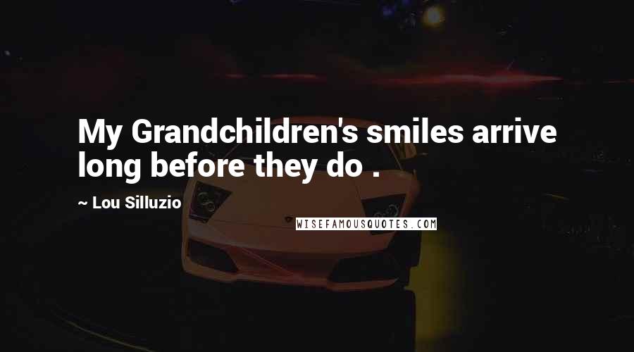 Lou Silluzio Quotes: My Grandchildren's smiles arrive long before they do .