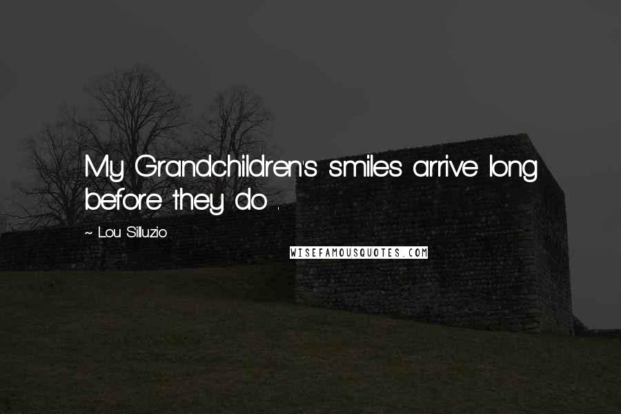 Lou Silluzio Quotes: My Grandchildren's smiles arrive long before they do .