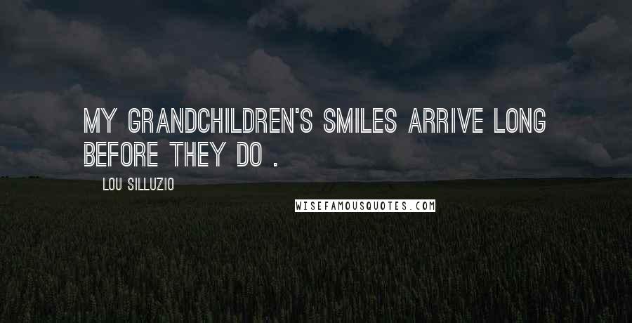 Lou Silluzio Quotes: My Grandchildren's smiles arrive long before they do .