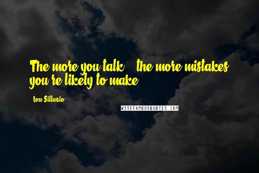 Lou Silluzio Quotes: The more you talk ...the more mistakes you're likely to make.