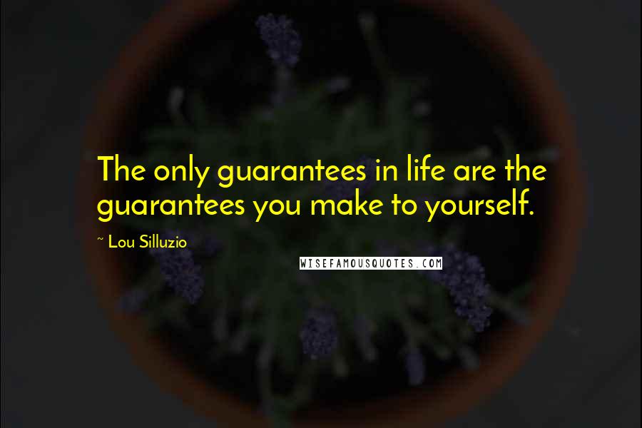 Lou Silluzio Quotes: The only guarantees in life are the guarantees you make to yourself.