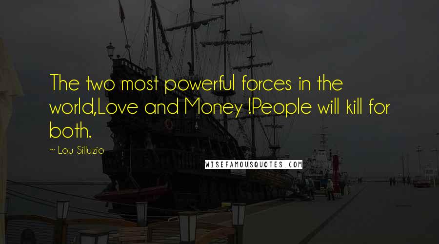 Lou Silluzio Quotes: The two most powerful forces in the world,Love and Money !People will kill for both.