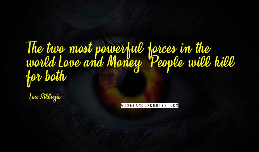 Lou Silluzio Quotes: The two most powerful forces in the world,Love and Money !People will kill for both.