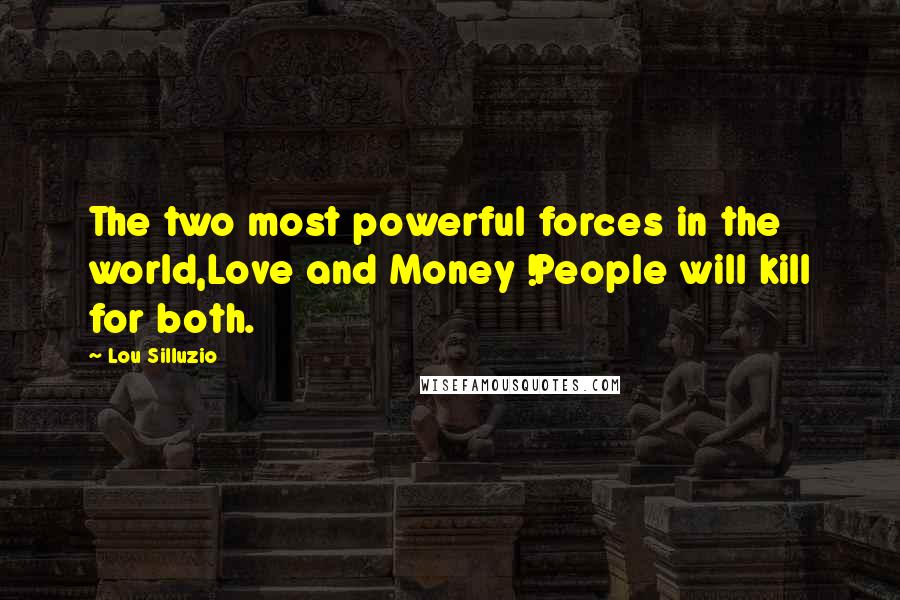 Lou Silluzio Quotes: The two most powerful forces in the world,Love and Money !People will kill for both.