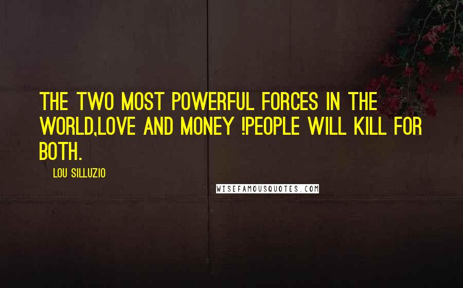 Lou Silluzio Quotes: The two most powerful forces in the world,Love and Money !People will kill for both.