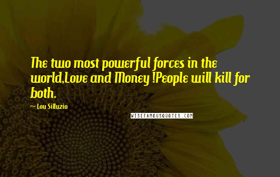 Lou Silluzio Quotes: The two most powerful forces in the world,Love and Money !People will kill for both.