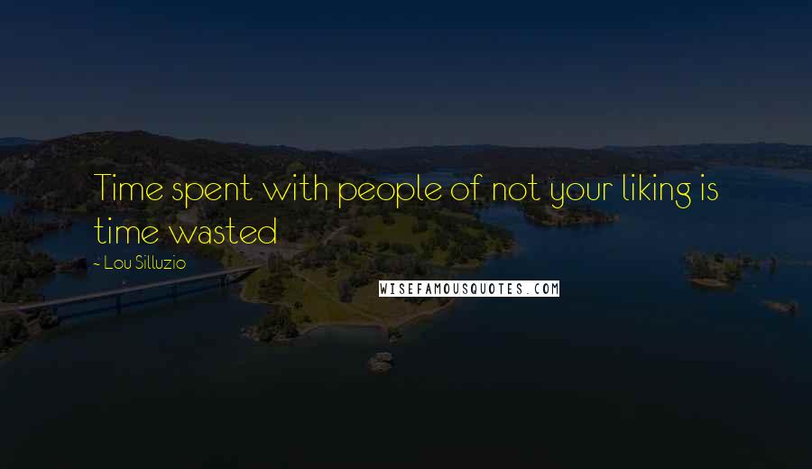 Lou Silluzio Quotes: Time spent with people of not your liking is time wasted