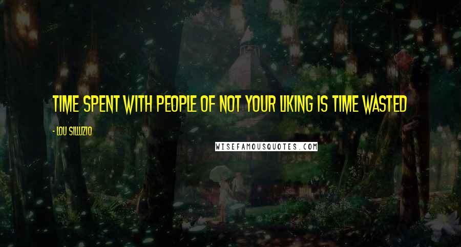 Lou Silluzio Quotes: Time spent with people of not your liking is time wasted