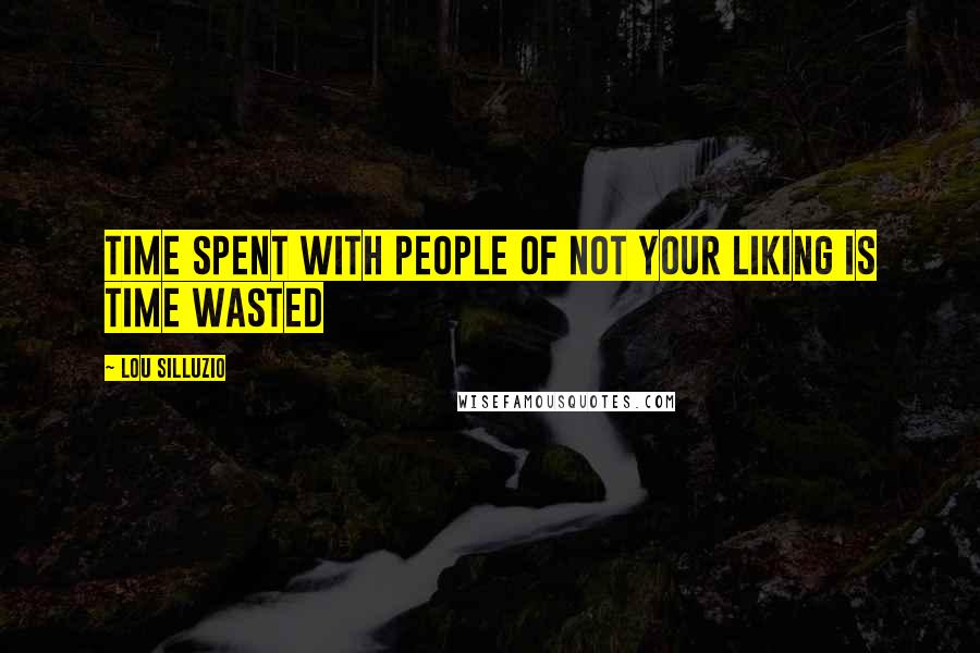 Lou Silluzio Quotes: Time spent with people of not your liking is time wasted