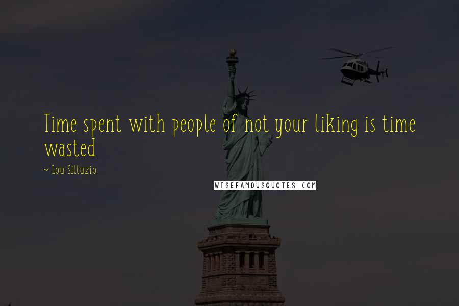Lou Silluzio Quotes: Time spent with people of not your liking is time wasted