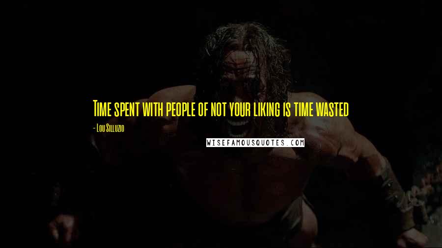 Lou Silluzio Quotes: Time spent with people of not your liking is time wasted