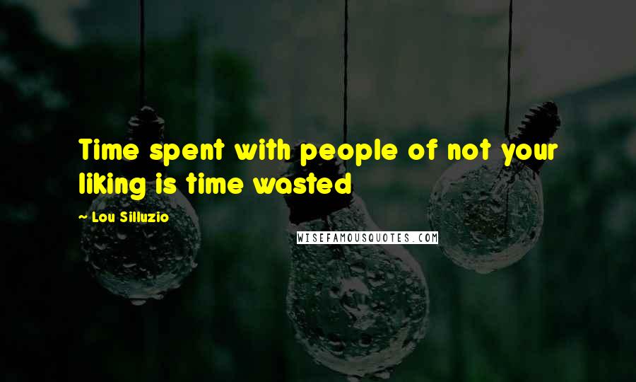 Lou Silluzio Quotes: Time spent with people of not your liking is time wasted