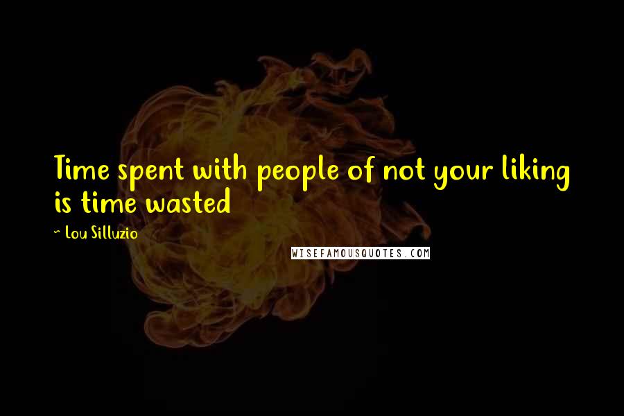 Lou Silluzio Quotes: Time spent with people of not your liking is time wasted