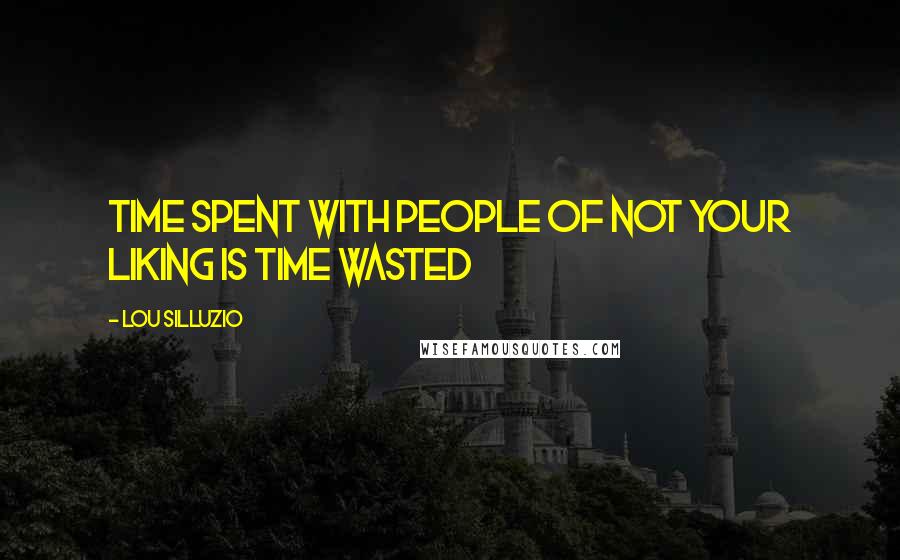 Lou Silluzio Quotes: Time spent with people of not your liking is time wasted