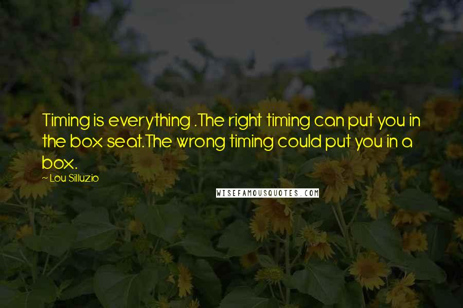 Lou Silluzio Quotes: Timing is everything .The right timing can put you in the box seat.The wrong timing could put you in a box.