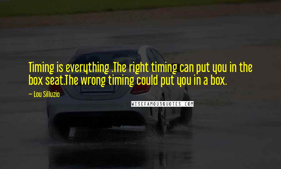 Lou Silluzio Quotes: Timing is everything .The right timing can put you in the box seat.The wrong timing could put you in a box.