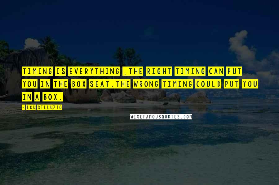 Lou Silluzio Quotes: Timing is everything .The right timing can put you in the box seat.The wrong timing could put you in a box.