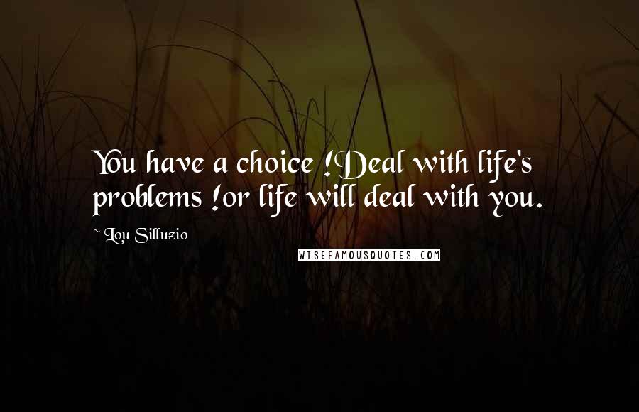 Lou Silluzio Quotes: You have a choice !Deal with life's problems !or life will deal with you.