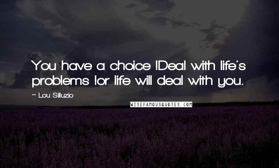 Lou Silluzio Quotes: You have a choice !Deal with life's problems !or life will deal with you.