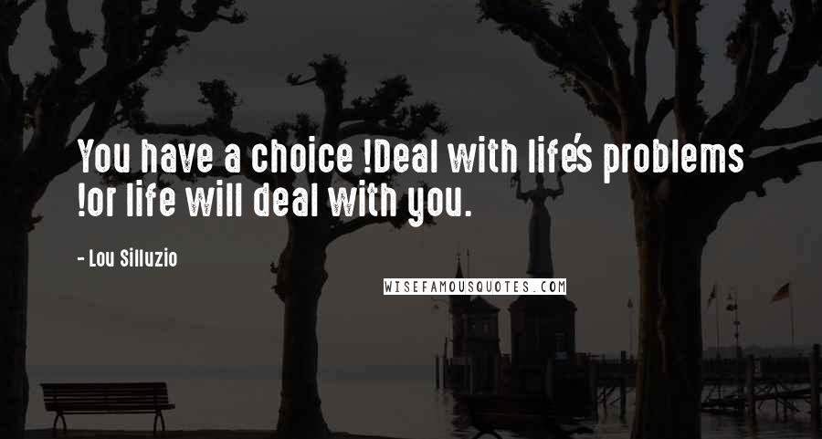 Lou Silluzio Quotes: You have a choice !Deal with life's problems !or life will deal with you.