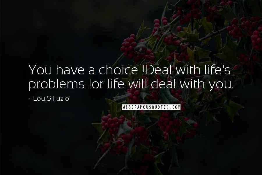 Lou Silluzio Quotes: You have a choice !Deal with life's problems !or life will deal with you.