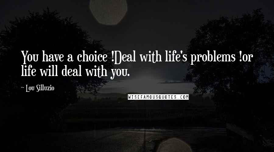 Lou Silluzio Quotes: You have a choice !Deal with life's problems !or life will deal with you.