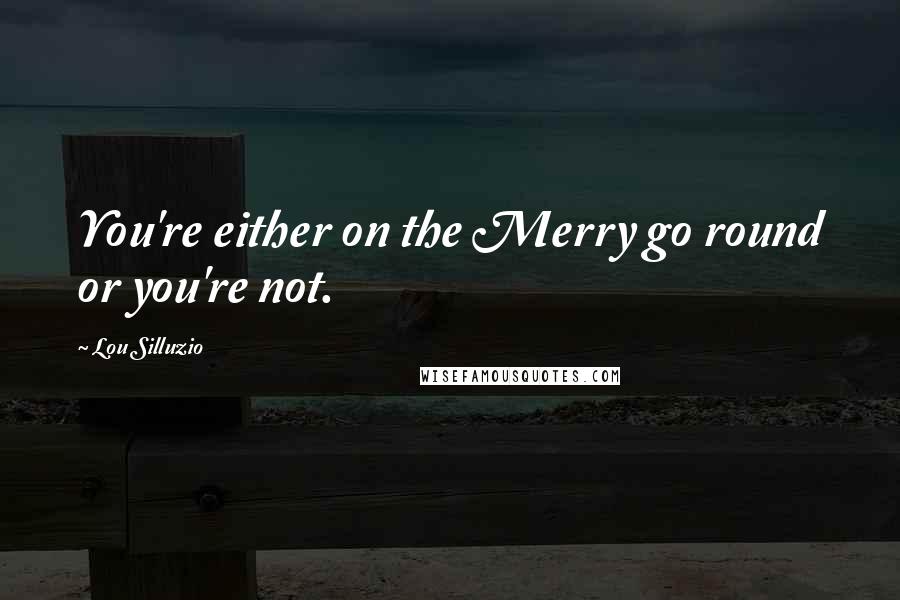 Lou Silluzio Quotes: You're either on the Merry go round or you're not.