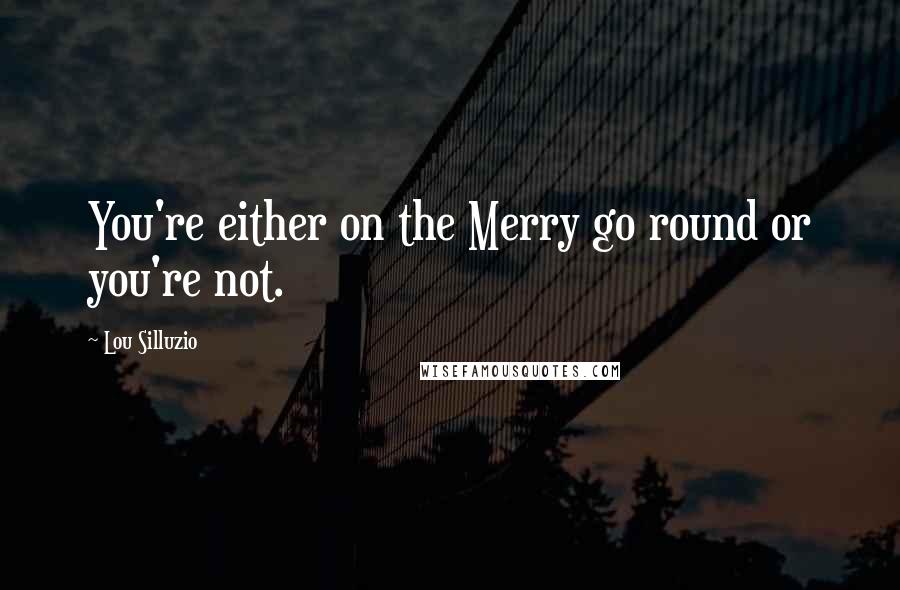 Lou Silluzio Quotes: You're either on the Merry go round or you're not.