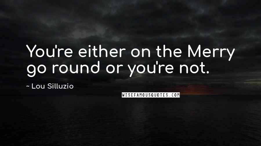 Lou Silluzio Quotes: You're either on the Merry go round or you're not.