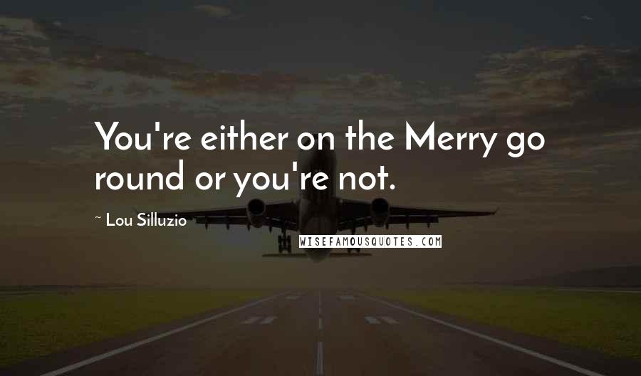 Lou Silluzio Quotes: You're either on the Merry go round or you're not.