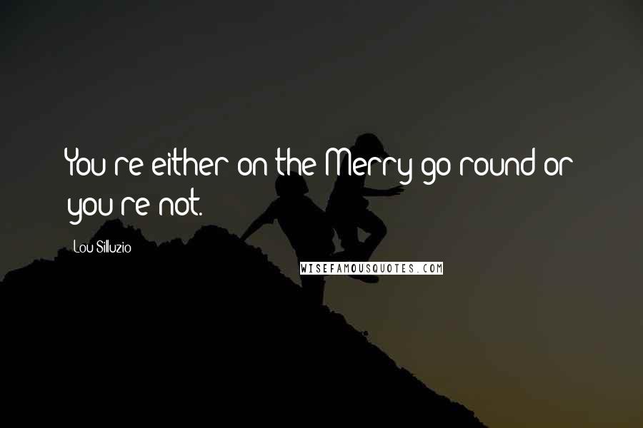 Lou Silluzio Quotes: You're either on the Merry go round or you're not.