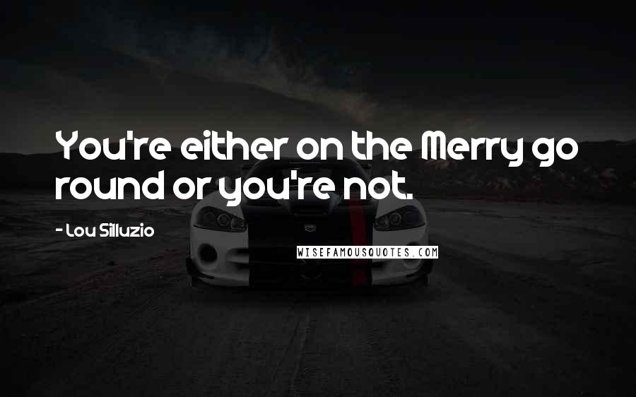 Lou Silluzio Quotes: You're either on the Merry go round or you're not.