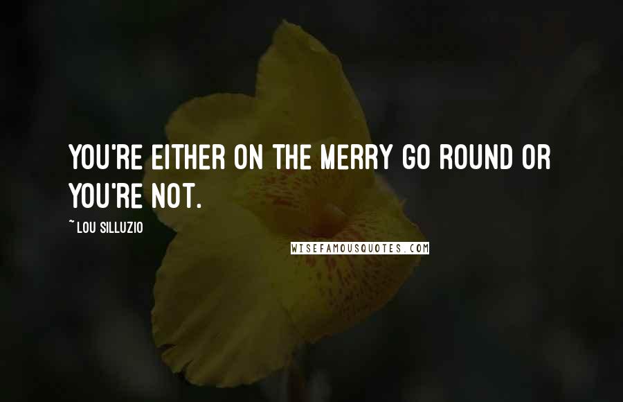 Lou Silluzio Quotes: You're either on the Merry go round or you're not.