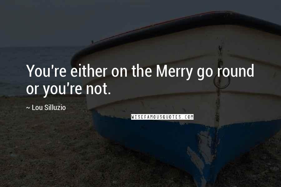 Lou Silluzio Quotes: You're either on the Merry go round or you're not.