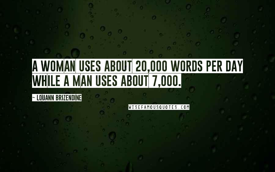 Louann Brizendine Quotes: A woman uses about 20,000 words per day while a man uses about 7,000.