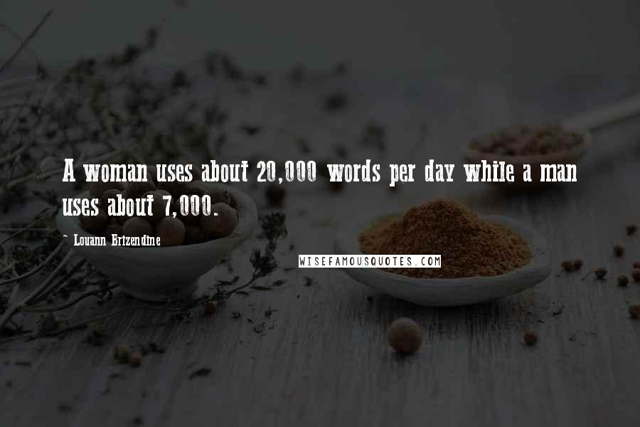 Louann Brizendine Quotes: A woman uses about 20,000 words per day while a man uses about 7,000.