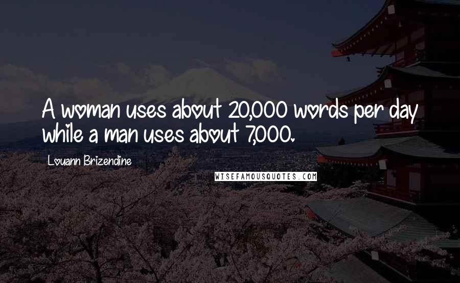 Louann Brizendine Quotes: A woman uses about 20,000 words per day while a man uses about 7,000.