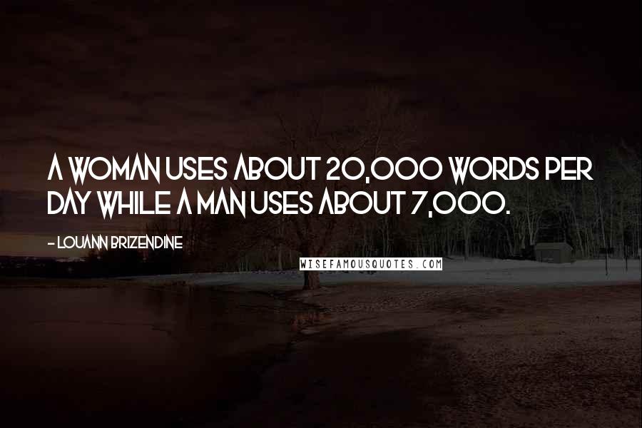 Louann Brizendine Quotes: A woman uses about 20,000 words per day while a man uses about 7,000.