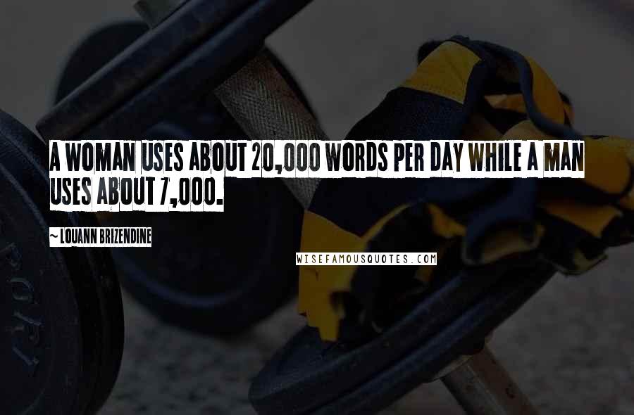 Louann Brizendine Quotes: A woman uses about 20,000 words per day while a man uses about 7,000.