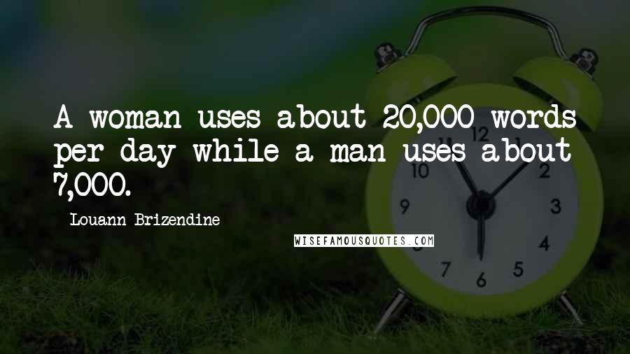 Louann Brizendine Quotes: A woman uses about 20,000 words per day while a man uses about 7,000.