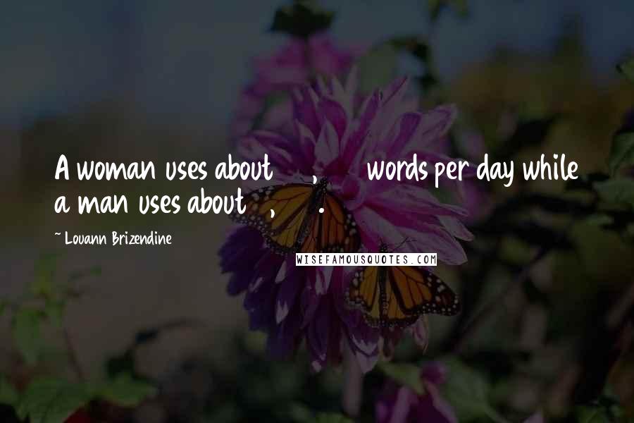 Louann Brizendine Quotes: A woman uses about 20,000 words per day while a man uses about 7,000.